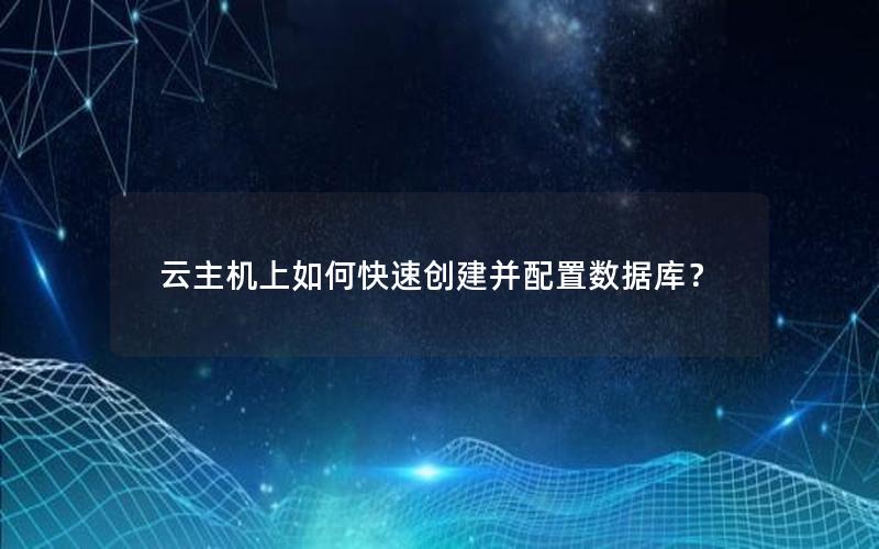 云主机上如何快速创建并配置数据库? 云主机上如何快速创建并配置数据库?