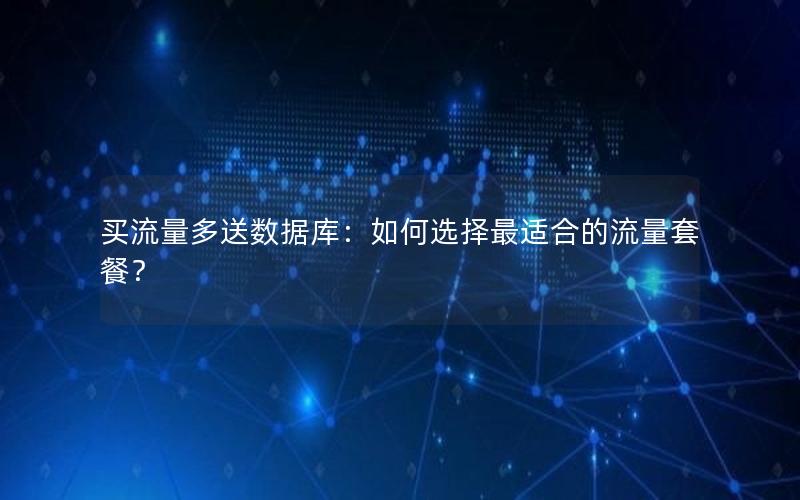 买流量多送数据库:如何选择最适合的流量套餐? 买流量多送数据库:如何选择最适合的流量套餐?