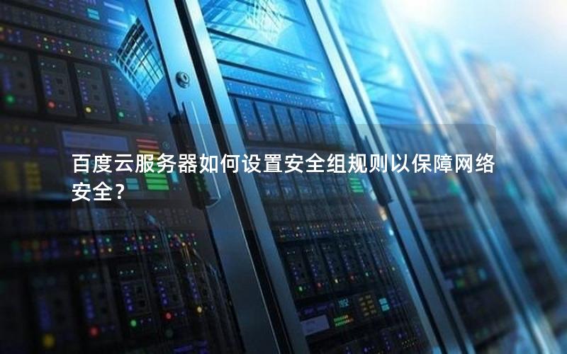 百度云服务器如何设置安全组规则以保障网络安全？