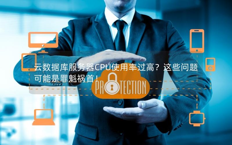 云数据库服务器CPU使用率过高?这些问题可能是罪魁祸首! 云数据库服务器CPU使用率过高?这些问题可能是罪魁祸首!