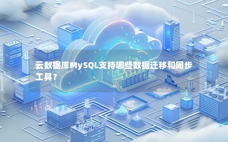 云数据库MySQL支持哪些数据迁移和同步工具? 云数据库MySQL支持哪些数据迁移和同步工具?