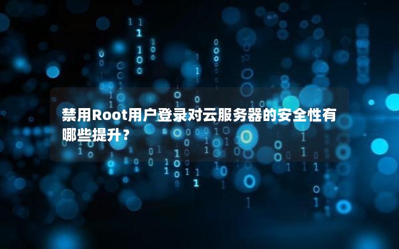 禁用Root用户登录对云服务器的安全性有哪些提升？