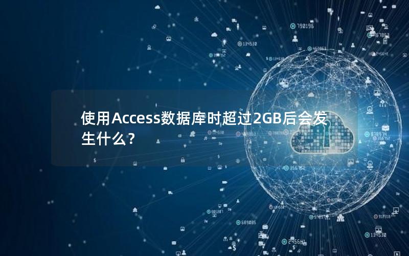 使用Access数据库时超过2GB后会发生什么? 使用Access数据库时超过2GB后会发生什么?
