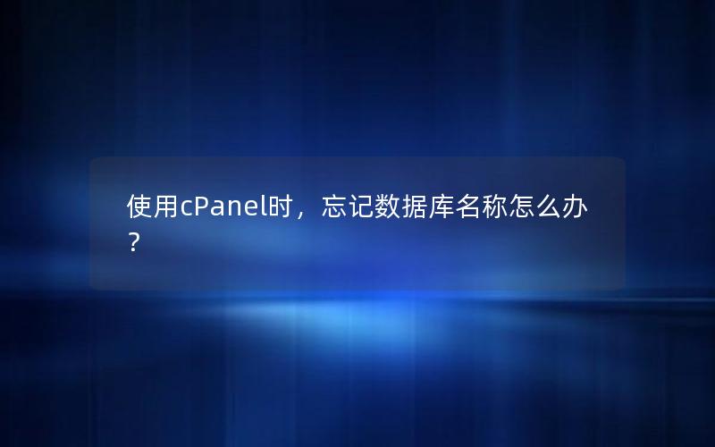 使用cPanel时,忘记数据库名称怎么办? 使用cPanel时,忘记数据库名称怎么办?