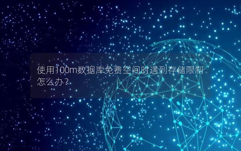 使用100m数据库免费空间时遇到存储限制怎么办？