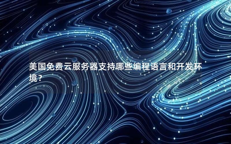 美国免费云服务器支持哪些编程语言和开发环境? 美国免费云服务器支持哪些编程语言和开发环境?