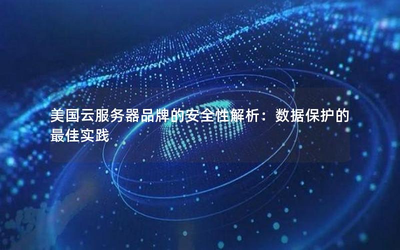 美国云服务器品牌的安全性解析：数据保护的最佳实践