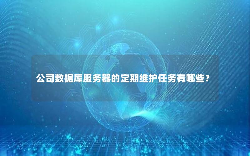 公司数据库服务器的定期维护任务有哪些？