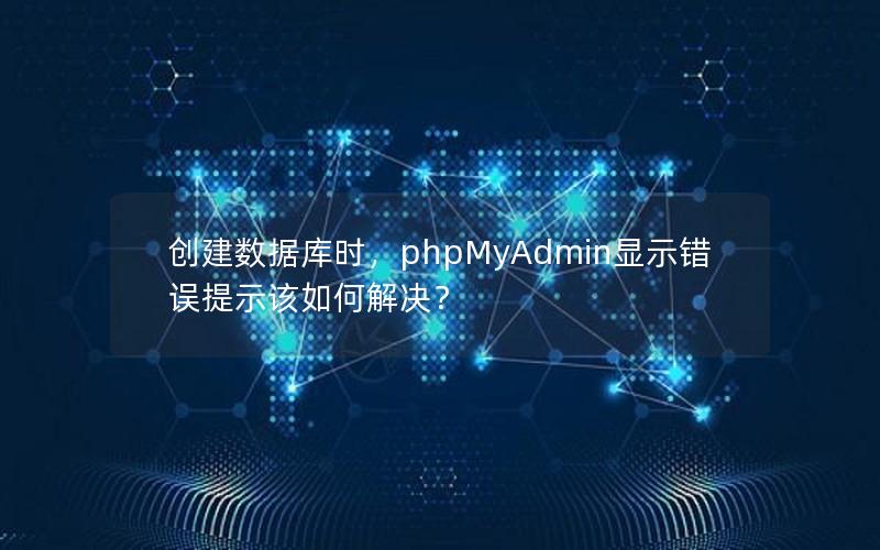创建数据库时,phpMyAdmin显示错误提示该如何解决? 创建数据库时,phpMyAdmin显示错误提示该如何解决?