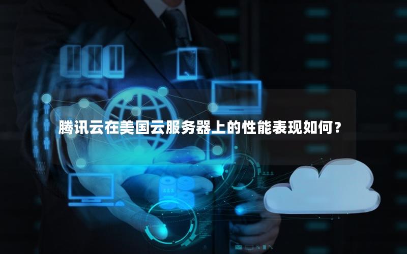 腾讯云在美国云服务器上的性能表现如何？