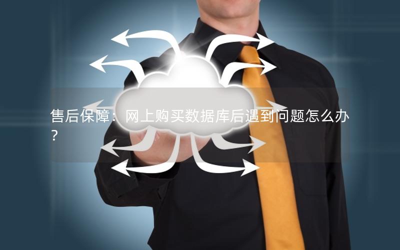 售后保障:网上购买数据库后遇到问题怎么办? 售后保障:网上购买数据库后遇到问题怎么办?
