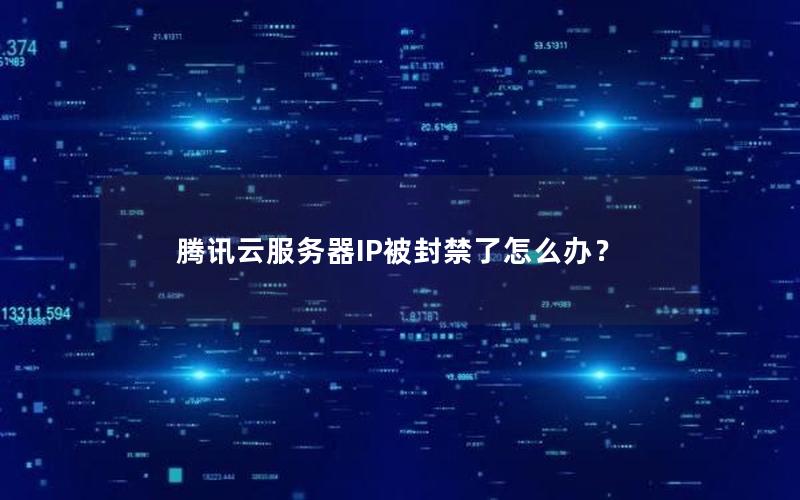 腾讯云服务器IP被封禁了怎么办? 腾讯云服务器IP被封禁了怎么办?