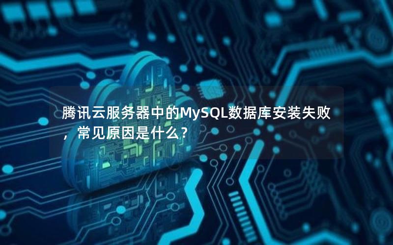 腾讯云服务器中的MySQL数据库安装失败,常见原因是什么? 腾讯云服务器中的MySQL数据库安装失败,常见原因是什么?