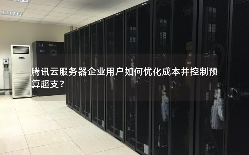 腾讯云服务器企业用户如何优化成本并控制预算超支? 腾讯云服务器企业用户如何优化成本并控制预算超支?
