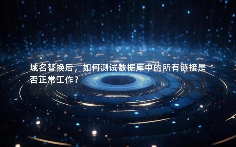 域名替换后，如何测试数据库中的所有链接是否正常工作？