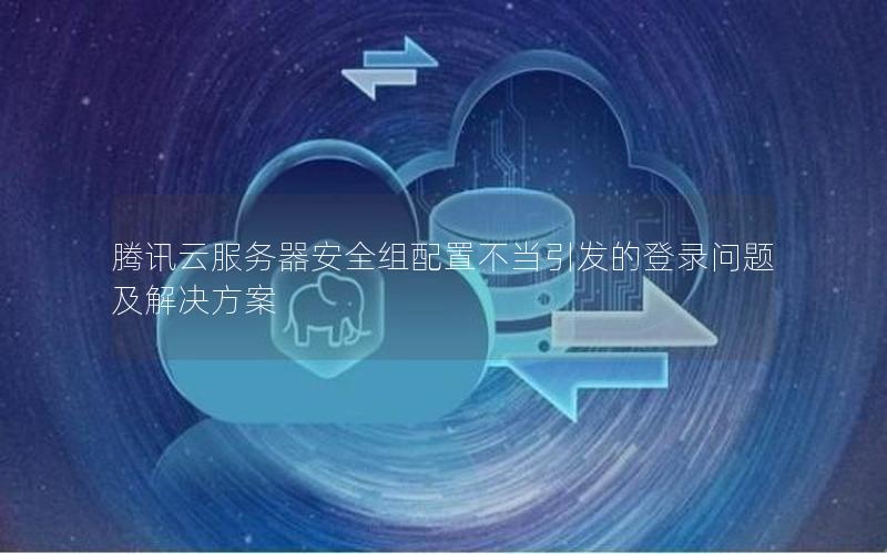 腾讯云服务器安全组配置不当引发的登录问题及解决方案