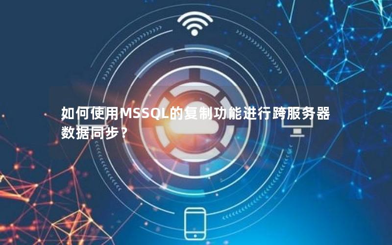 如何使用MSSQL的复制功能进行跨服务器数据同步？