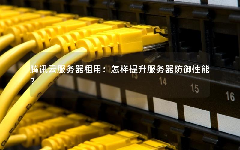 腾讯云服务器租用:怎样提升服务器防御性能? 腾讯云服务器租用:怎样提升服务器防御性能?
