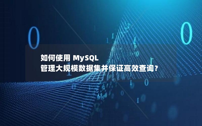 如何使用 MySQL 管理大规模数据集并保证高效查询？