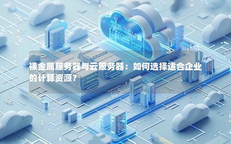 裸金属服务器与云服务器：如何选择适合企业的计算资源？