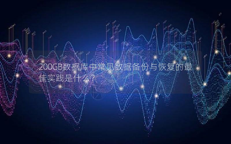 200GB数据库中常见数据备份与恢复的最佳实践是什么? 200GB数据库中常见数据备份与恢复的最佳实践是什么?