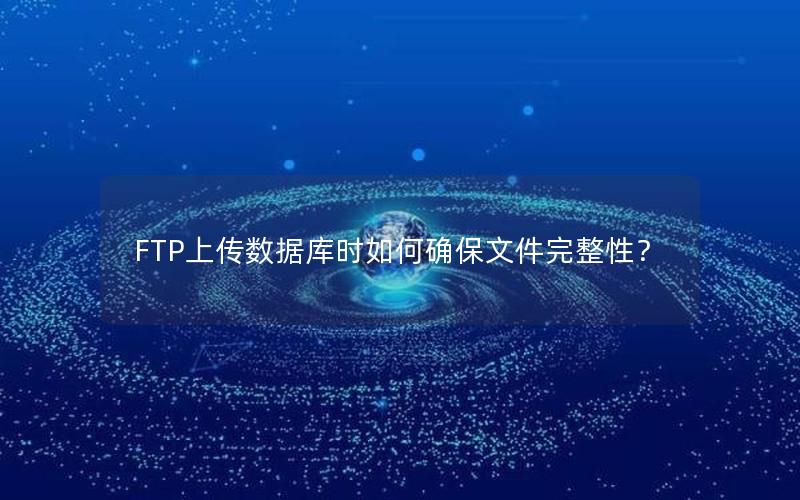 FTP上传数据库时如何确保文件完整性？