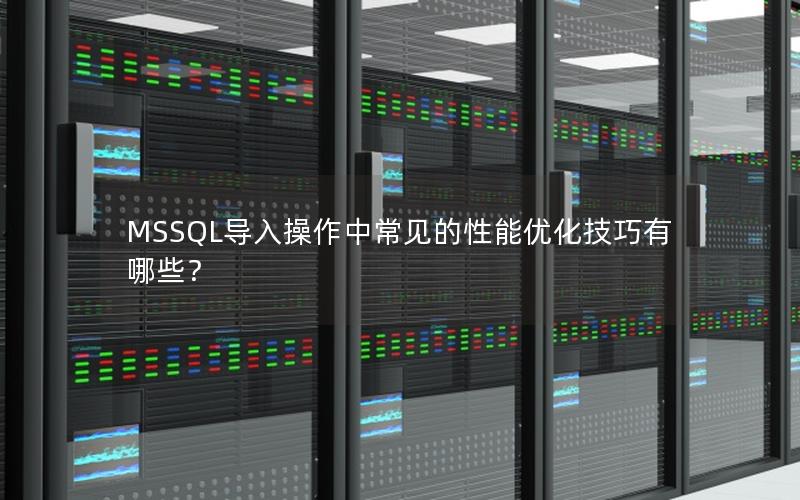 MSSQL导入操作中常见的性能优化技巧有哪些? MSSQL导入操作中常见的性能优化技巧有哪些?