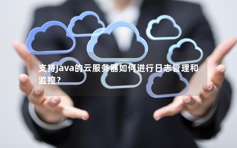 支持Java的云服务器如何进行日志管理和监控？