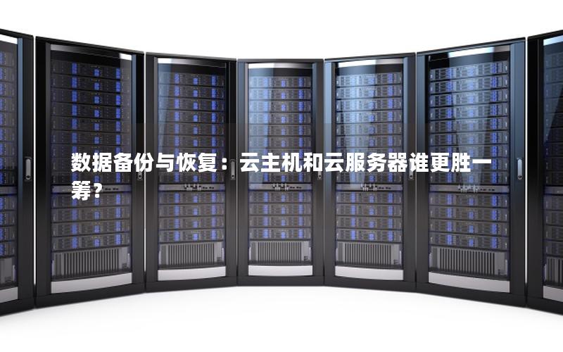 数据备份与恢复:云主机和云服务器谁更胜一筹? 数据备份与恢复:云主机和云服务器谁更胜一筹?