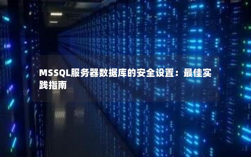 MSSQL服务器数据库的安全设置:最佳实践指南 MSSQL服务器数据库的安全设置:最佳实践指南