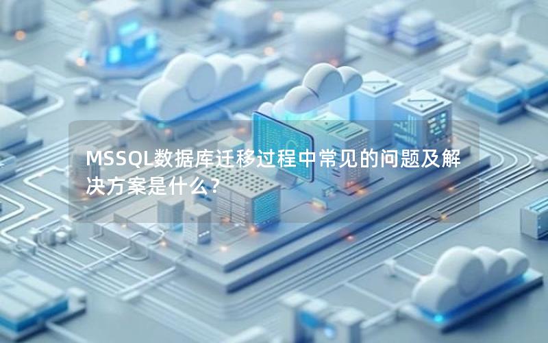 MSSQL数据库迁移过程中常见的问题及解决方案是什么? MSSQL数据库迁移过程中常见的问题及解决方案是什么?