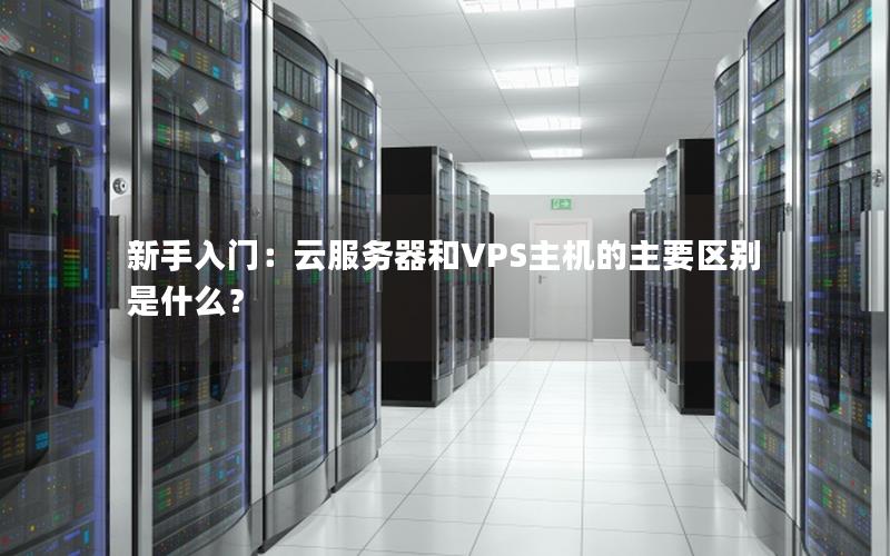新手入门:云服务器和VPS主机的主要区别是什么? 新手入门:云服务器和VPS主机的主要区别是什么?