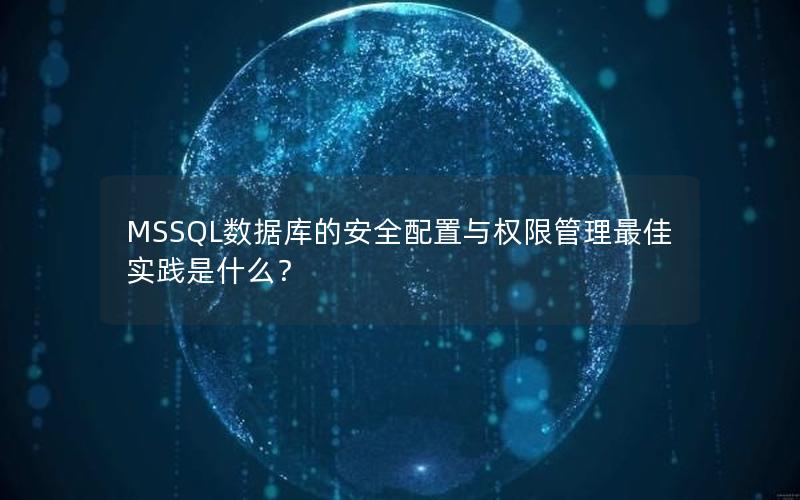 MSSQL数据库的安全配置与权限管理最佳实践是什么? MSSQL数据库的安全配置与权限管理最佳实践是什么?