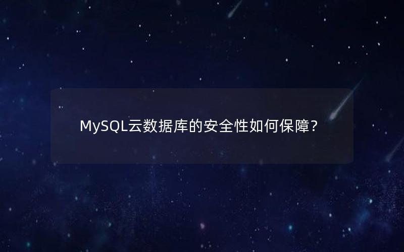 MySQL云数据库的安全性如何保障? MySQL云数据库的安全性如何保障?