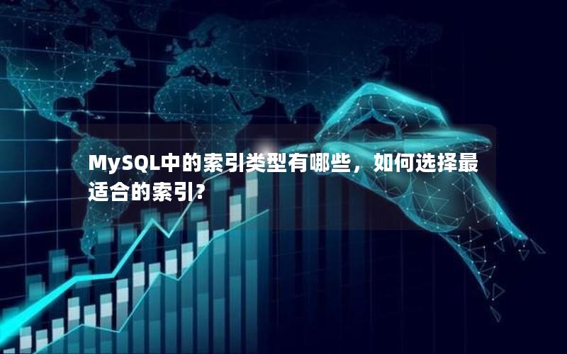 MySQL中的索引类型有哪些,如何选择最适合的索引? MySQL中的索引类型有哪些,如何选择最适合的索引?