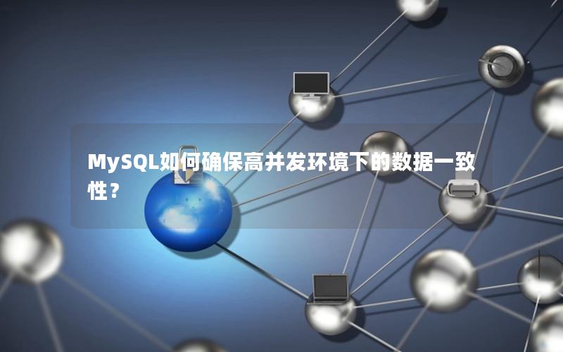 MySQL如何确保高并发环境下的数据一致性? MySQL如何确保高并发环境下的数据一致性?