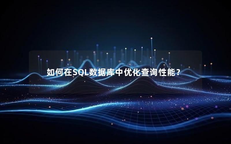 如何在SQL数据库中优化查询性能? 如何在SQL数据库中优化查询性能?