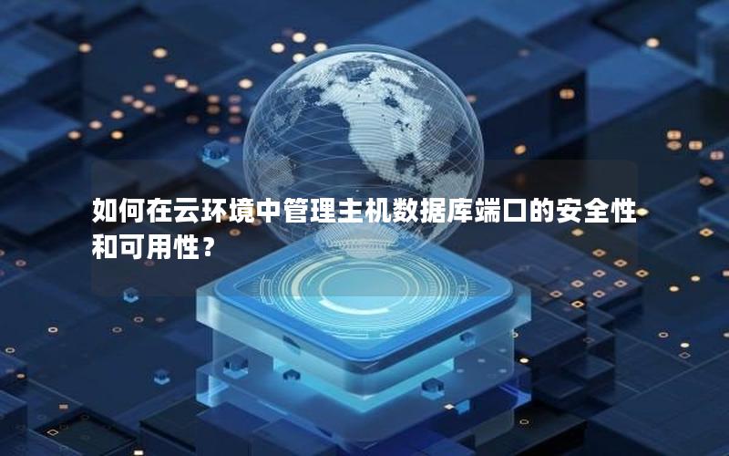 如何在云环境中管理主机数据库端口的安全性和可用性? 如何在云环境中管理主机数据库端口的安全性和可用性?