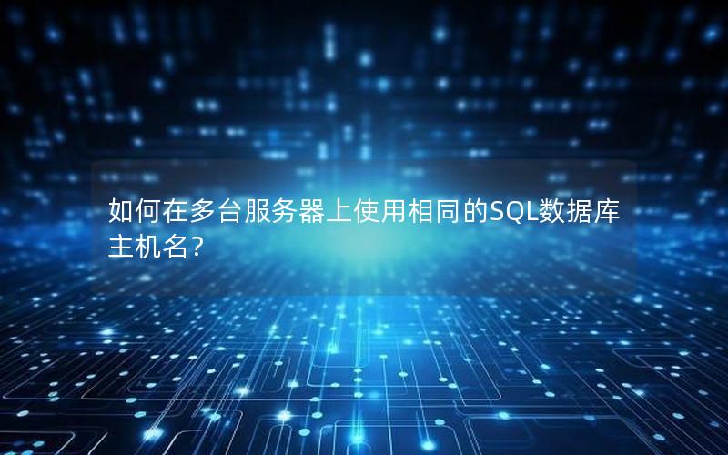 如何在多台服务器上使用相同的SQL数据库主机名? 如何在多台服务器上使用相同的SQL数据库主机名?