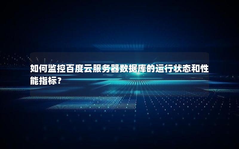 如何监控百度云服务器数据库的运行状态和性能指标? 如何监控百度云服务器数据库的运行状态和性能指标?