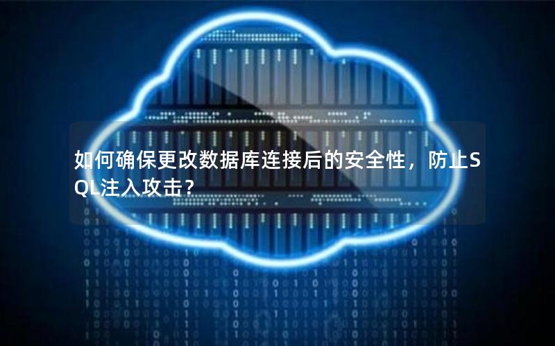 如何确保更改数据库连接后的安全性,防止SQL注入攻击? 如何确保更改数据库连接后的安全性,防止SQL注入攻击?
