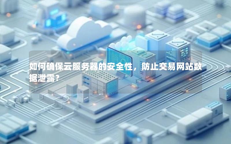 如何确保云服务器的安全性,防止交易网站数据泄露? 如何确保云服务器的安全性,防止交易网站数据泄露?