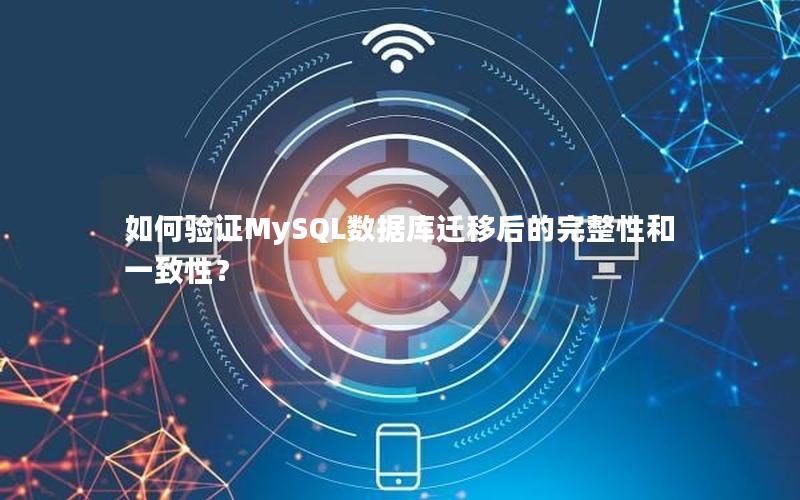 如何验证MySQL数据库迁移后的完整性和一致性？
