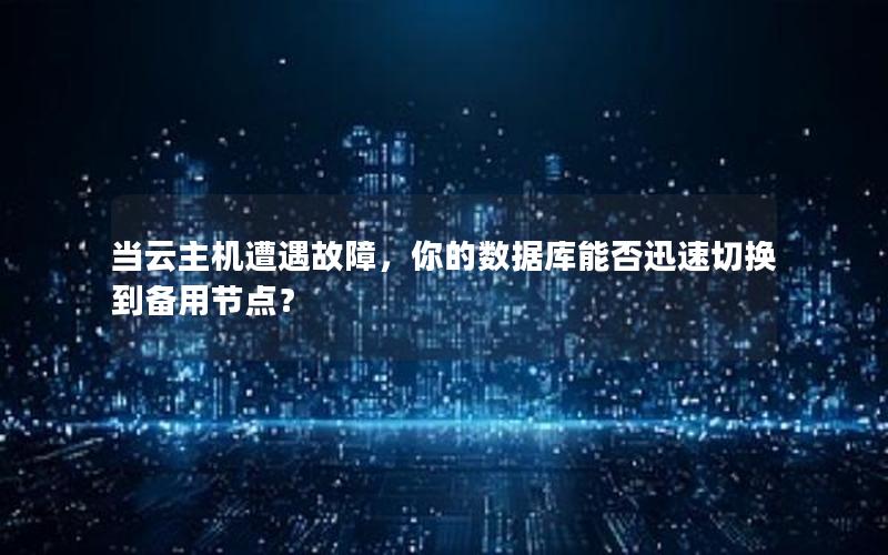 当云主机遭遇故障,你的数据库能否迅速切换到备用节点? 当云主机遭遇故障,你的数据库能否迅速切换到备用节点?