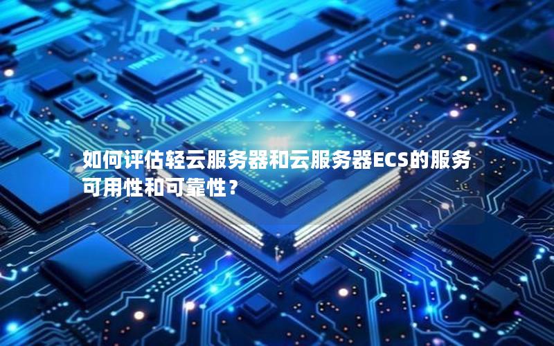 如何评估轻云服务器和云服务器ECS的服务可用性和可靠性？