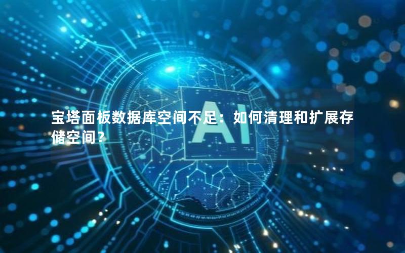 宝塔面板数据库空间不足:如何清理和扩展存储空间? 宝塔面板数据库空间不足:如何清理和扩展存储空间?