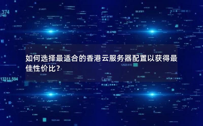 如何选择最适合的香港云服务器配置以获得最佳性价比? 如何选择最适合的香港云服务器配置以获得最佳性价比?