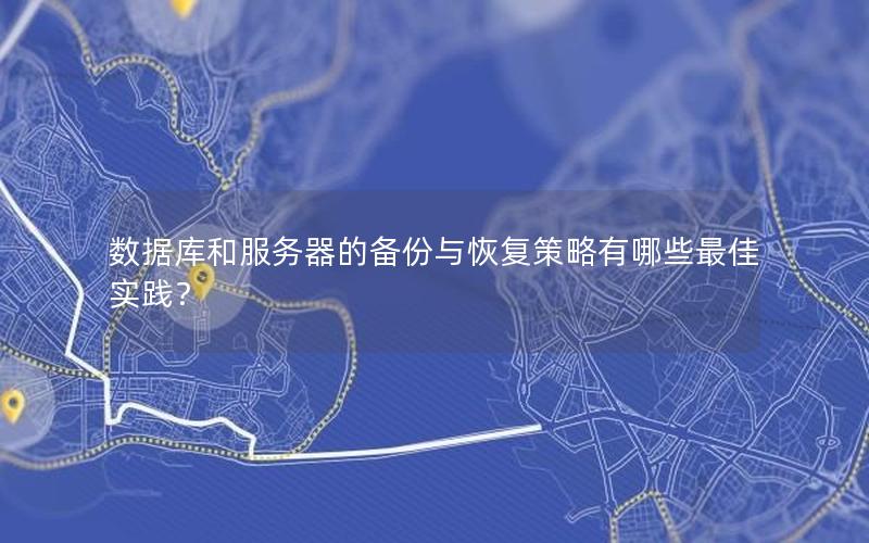 数据库和服务器的备份与恢复策略有哪些最佳实践？