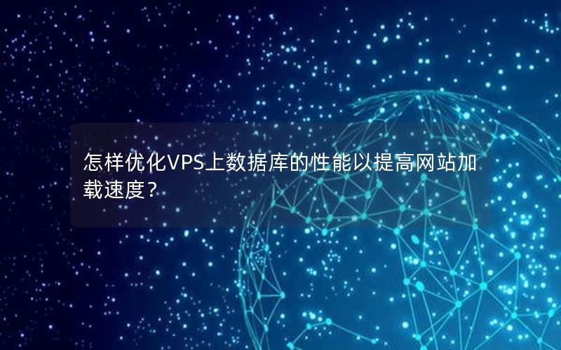 怎样优化VPS上数据库的性能以提高网站加载速度? 怎样优化VPS上数据库的性能以提高网站加载速度?