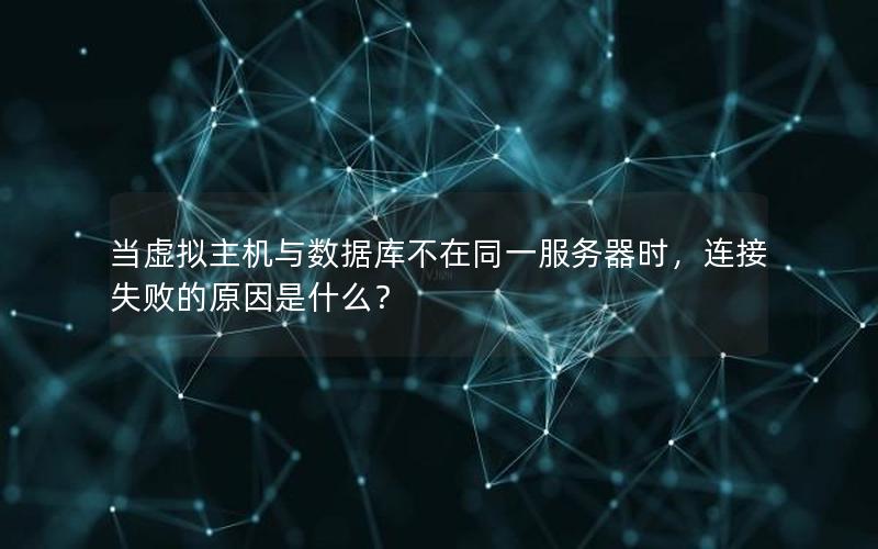 当虚拟主机与数据库不在同一服务器时,连接失败的原因是什么? 当虚拟主机与数据库不在同一服务器时,连接失败的原因是什么?